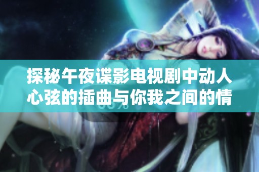 探秘午夜谍影电视剧中动人心弦的插曲与你我之间的情感联系