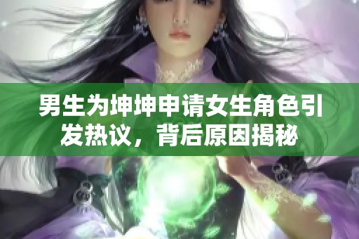 男生为坤坤申请女生角色引发热议，背后原因揭秘