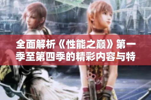全面解析《性能之巅》第一季至第四季的精彩内容与特色