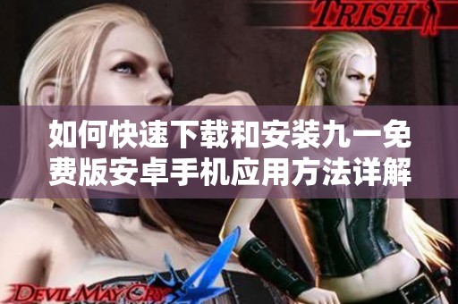 如何快速下载和安装九一免费版安卓手机应用方法详解