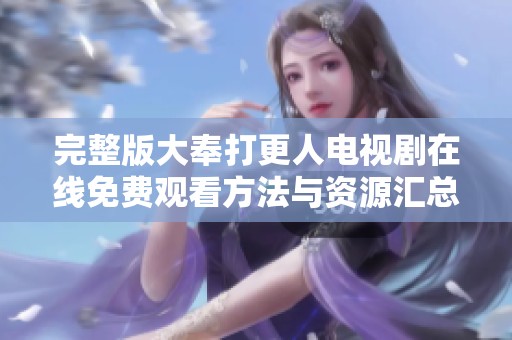 完整版大奉打更人电视剧在线免费观看方法与资源汇总