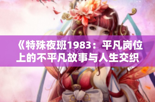 《特殊夜班1983：平凡岗位上的不平凡故事与人生交织》