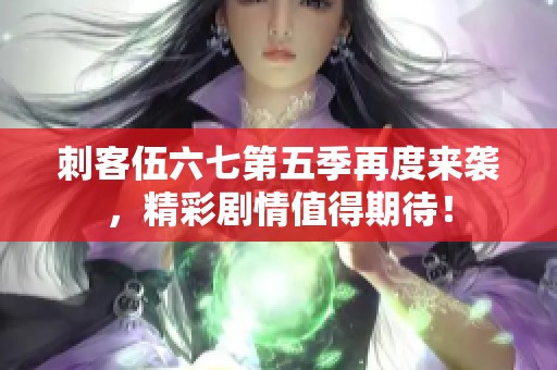 刺客伍六七第五季再度来袭，精彩剧情值得期待！