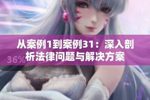 从案例1到案例31：深入剖析法律问题与解决方案