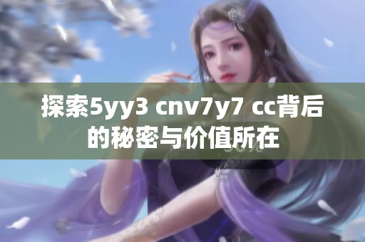 探索5yy3 cnv7y7 cc背后的秘密与价值所在
