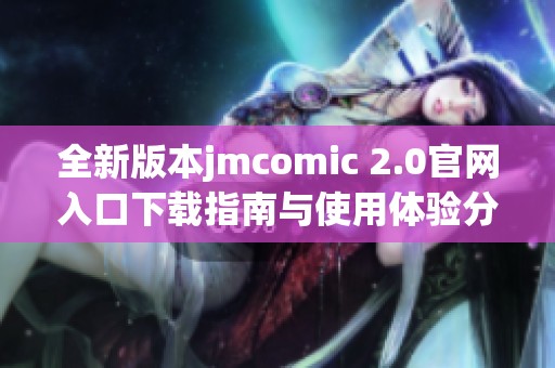 全新版本jmcomic 2.0官网入口下载指南与使用体验分享