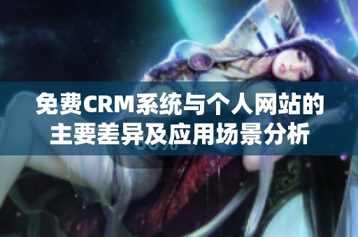 免费CRM系统与个人网站的主要差异及应用场景分析