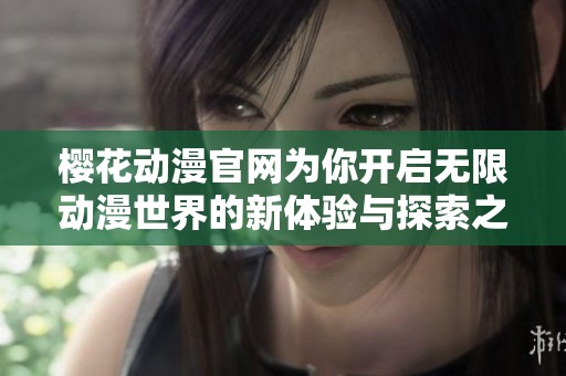 樱花动漫官网为你开启无限动漫世界的新体验与探索之旅