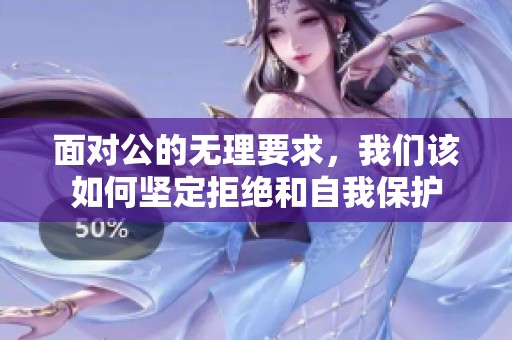 面对公的无理要求，我们该如何坚定拒绝和自我保护