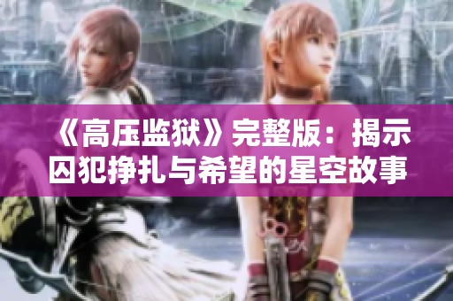 《高压监狱》完整版：揭示囚犯挣扎与希望的星空故事
