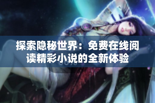 探索隐秘世界：免费在线阅读精彩小说的全新体验
