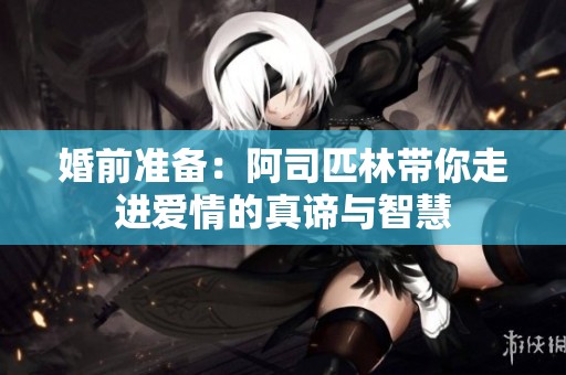 婚前准备：阿司匹林带你走进爱情的真谛与智慧