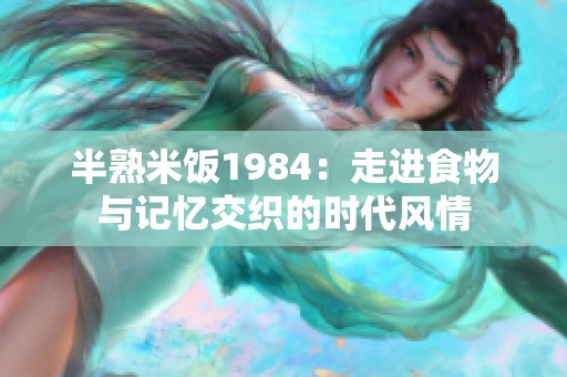 半熟米饭1984：走进食物与记忆交织的时代风情