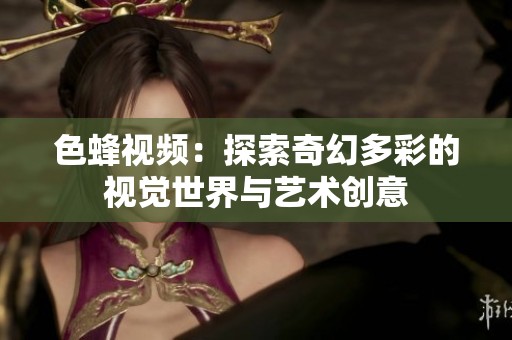 色蜂视频：探索奇幻多彩的视觉世界与艺术创意