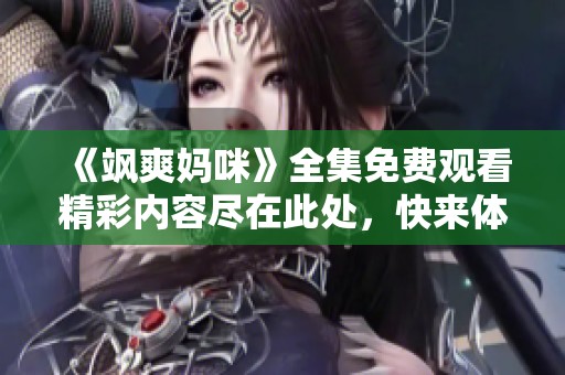 《飒爽妈咪》全集免费观看精彩内容尽在此处，快来体验！