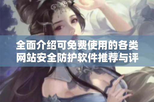 全面介绍可免费使用的各类网站安全防护软件推荐与评测