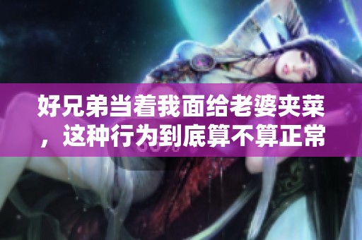 好兄弟当着我面给老婆夹菜，这种行为到底算不算正常呢