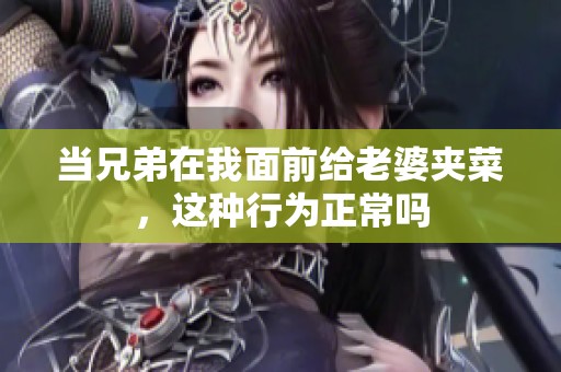 当兄弟在我面前给老婆夹菜，这种行为正常吗