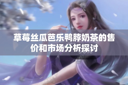 草莓丝瓜芭乐鸭脖奶茶的售价和市场分析探讨