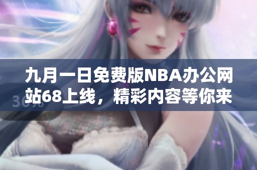 九月一日免费版NBA办公网站68上线，精彩内容等你来体验
