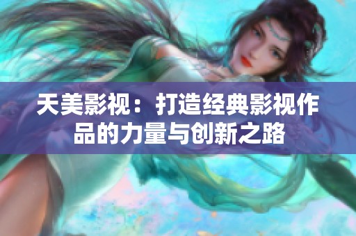 天美影视：打造经典影视作品的力量与创新之路