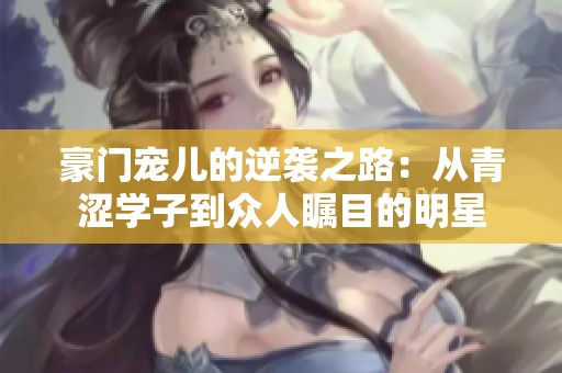 豪门宠儿的逆袭之路：从青涩学子到众人瞩目的明星