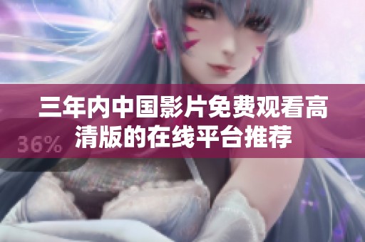 三年内中国影片免费观看高清版的在线平台推荐