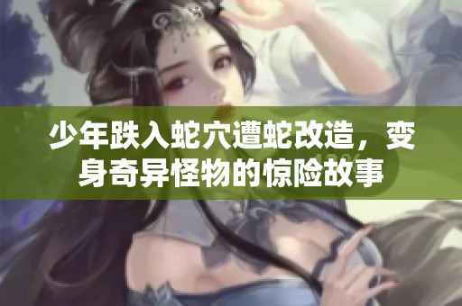 少年跌入蛇穴遭蛇改造，变身奇异怪物的惊险故事