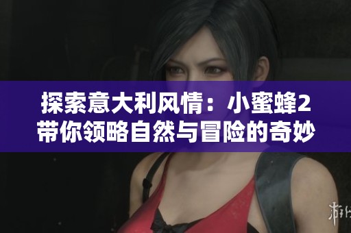 探索意大利风情：小蜜蜂2带你领略自然与冒险的奇妙旅程