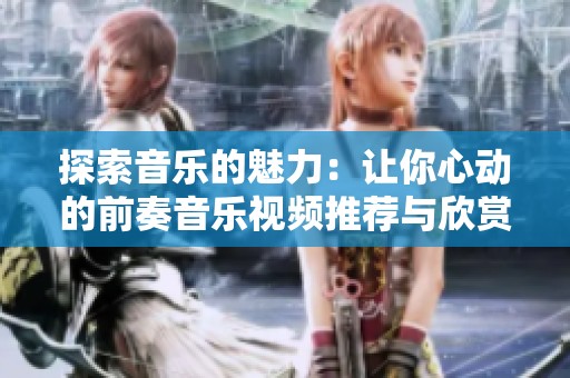 探索音乐的魅力：让你心动的前奏音乐视频推荐与欣赏