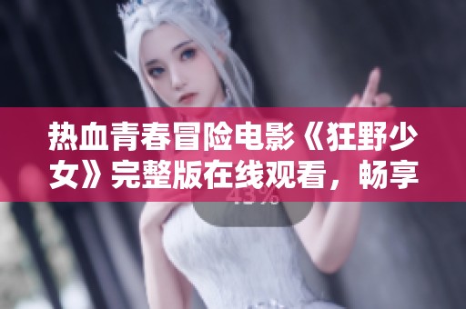 热血青春冒险电影《狂野少女》完整版在线观看，畅享刺激剧情与精彩表演