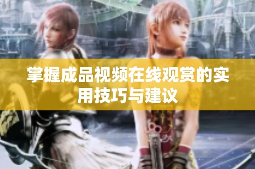掌握成品视频在线观赏的实用技巧与建议