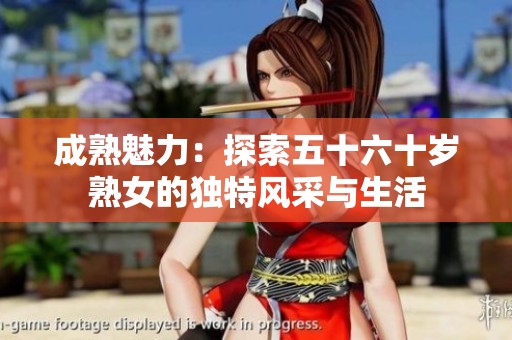 成熟魅力：探索五十六十岁熟女的独特风采与生活