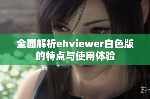 全面解析ehviewer白色版的特点与使用体验
