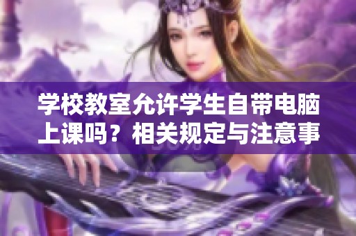 学校教室允许学生自带电脑上课吗？相关规定与注意事项解析
