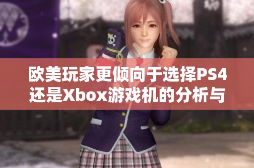 欧美玩家更倾向于选择PS4还是Xbox游戏机的分析与对比