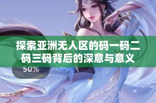 探索亚洲无人区的码一码二码三码背后的深意与意义