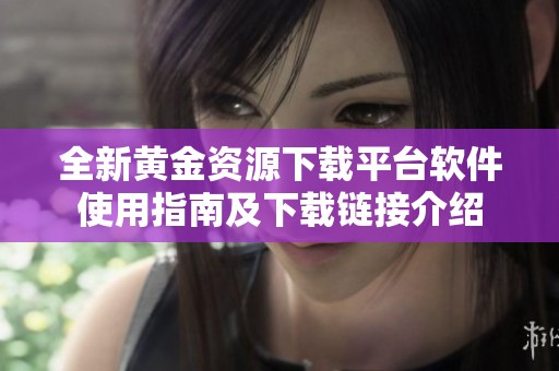 全新黄金资源下载平台软件使用指南及下载链接介绍