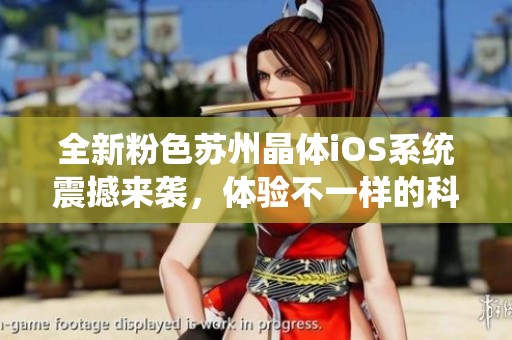 全新粉色苏州晶体iOS系统震撼来袭，体验不一样的科技魅力