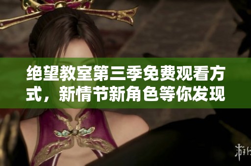 绝望教室第三季免费观看方式，新情节新角色等你发现