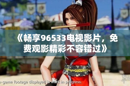 《畅享96533电视影片，免费观影精彩不容错过》