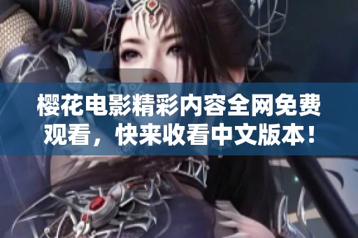 樱花电影精彩内容全网免费观看，快来收看中文版本！