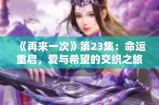 《再来一次》第23集：命运重启，爱与希望的交织之旅