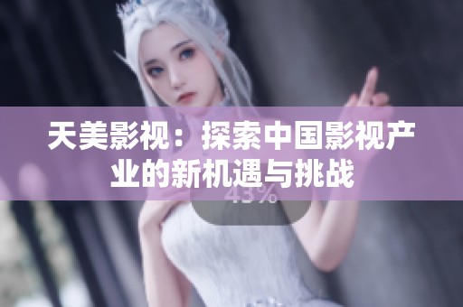 天美影视：探索中国影视产业的新机遇与挑战