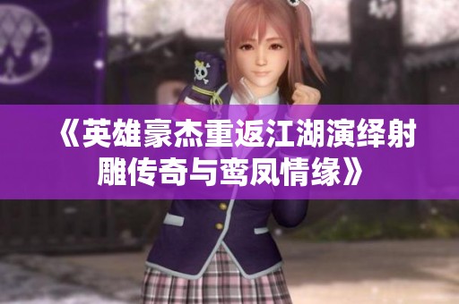 《英雄豪杰重返江湖演绎射雕传奇与鸾凤情缘》