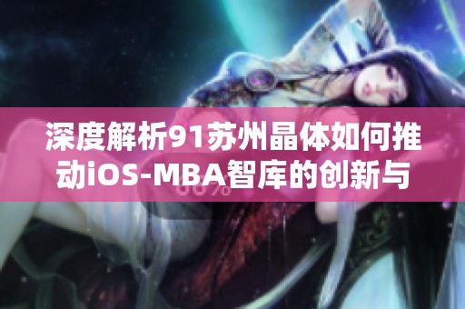 深度解析91苏州晶体如何推动iOS-MBA智库的创新与发展