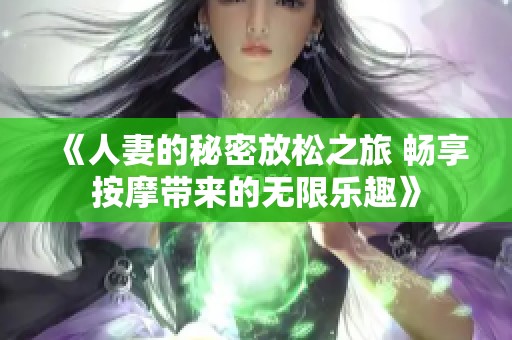 《人妻的秘密放松之旅 畅享按摩带来的无限乐趣》