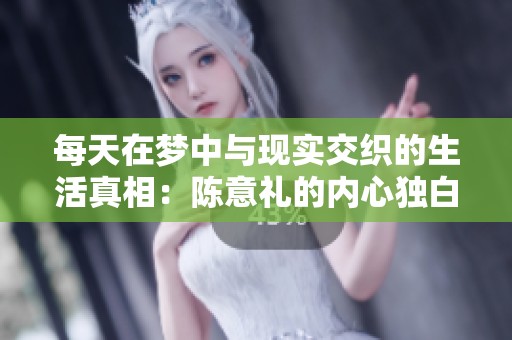 每天在梦中与现实交织的生活真相：陈意礼的内心独白