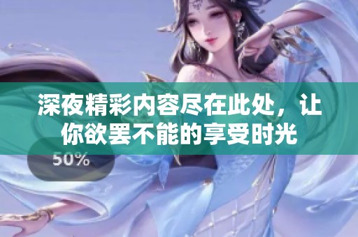 深夜精彩内容尽在此处，让你欲罢不能的享受时光