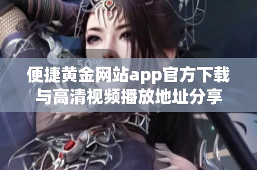 便捷黄金网站app官方下载与高清视频播放地址分享